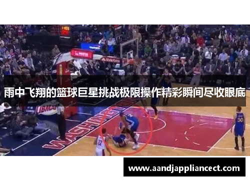 雨中飞翔的篮球巨星挑战极限操作精彩瞬间尽收眼底